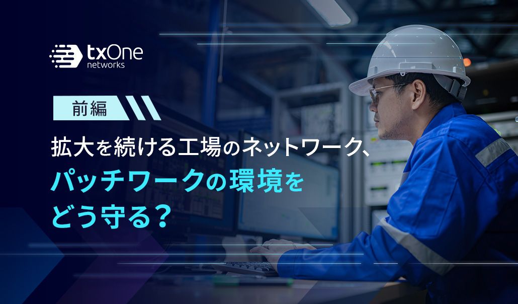 拡大を続ける工場のネットワーク、パッチワークの環境をどう守る？（前編）