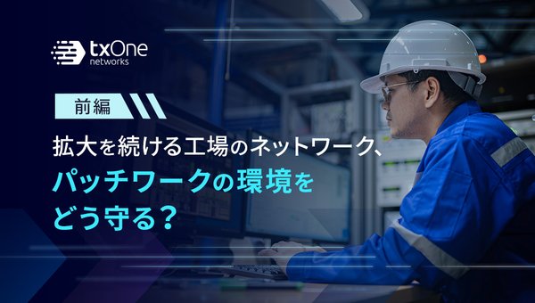 拡大を続ける工場のネットワーク、パッチワークの環境をどう守る?(前編)