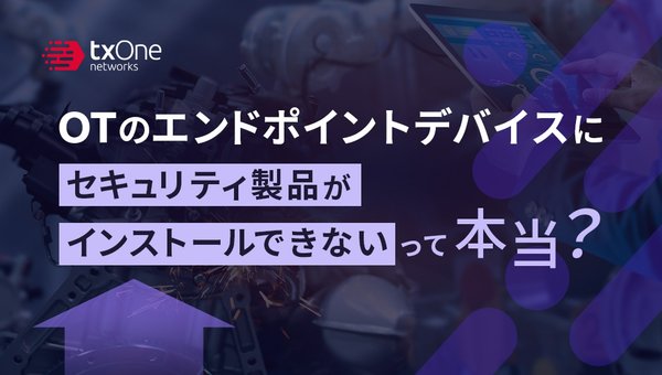 OTのエンドポイントデバイスにセキュリティ製品がインストールできないって本当?