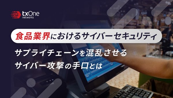 食品業界におけるサイバーセキュリティ:サプライチェーンを混乱させるサイバー攻撃の手口とは