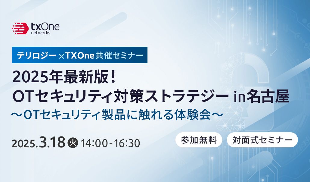 3/18 テリロジー・TXOne共催セミナー2025年最新版！<br>OTセキュリティ対策ストラテジーin名古屋