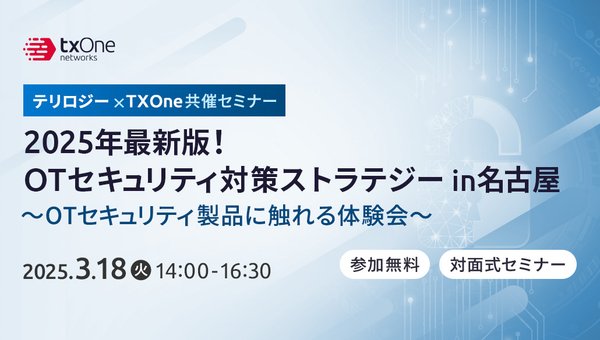 3/18 テリロジー・TXOne共催セミナー2025年最新版!<br>OTセキュリティ対策ストラテジーin名古屋