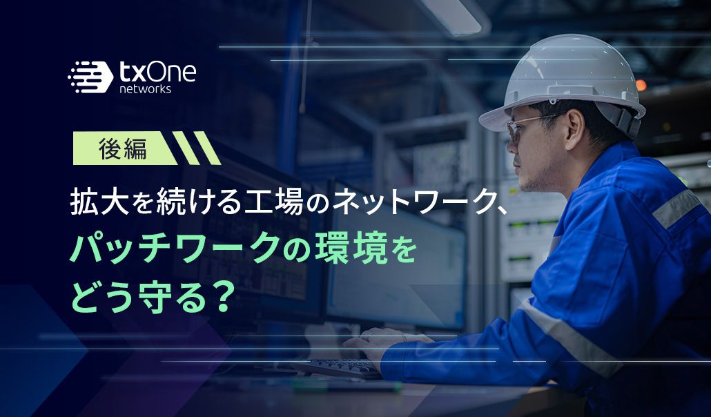 拡大を続ける工場のネットワーク、パッチワークの環境をどう守る？（後編）