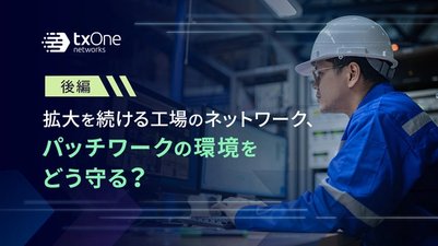 拡大を続ける工場のネットワーク、パッチワークの環境をどう守る?(後編)
