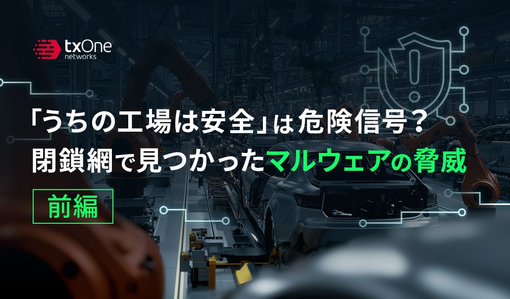 「うちの工場は安全」は危険信号？閉鎖網で見つかったマルウェアの脅威（前編）