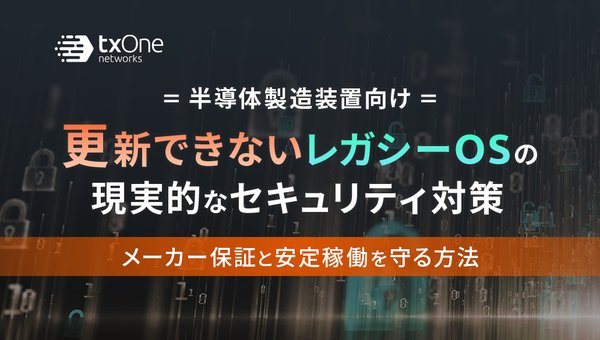 【半導体製造装置向け】更新できないレガシーOSの現実的なセキュリティ対策〜メーカー保証と安定稼働を守る方法〜