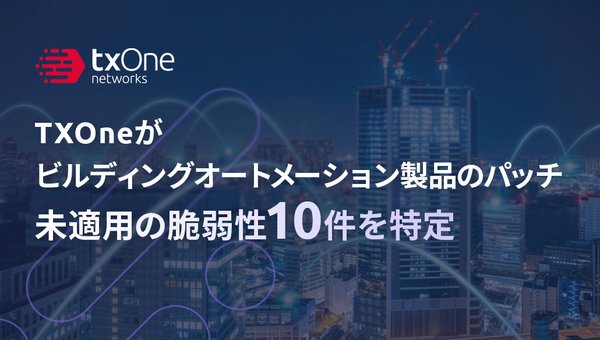 TXOneがビルディングオートメーション製品のパッチ未適用の脆弱性10件を特定