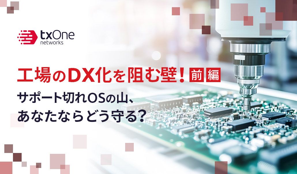 工場のDX化を阻む壁！サポート切れOSの山、あなたならどう守る？（前編）