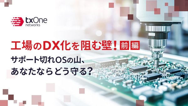 工場のDX化を阻む壁!サポート切れOSの山、あなたならどう守る?(前編)