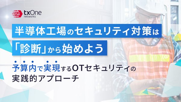 半導体工場のセキュリティ対策は「診断」から始めよう〜予算内で実現するOTセキュリティの実践的アプローチ〜