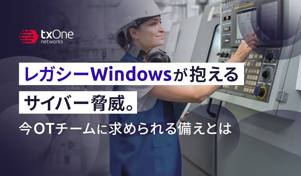 レガシーWindowsが抱えるサイバー脅威。今OTチームに求められる備えとは
