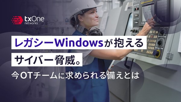 レガシーWindowsが抱えるサイバー脅威。今OTチームに求められる備えとは