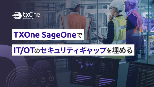 TXOne SageOneでIT/OTのセキュリティギャップを埋める