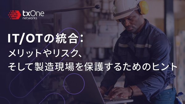 IT/OTの統合:メリットやリスク、そして製造現場を保護するためのヒント