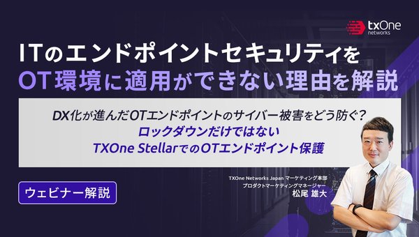 【ウェビナー解説】ITのエンドポイントセキュリティをOT環境に適用ができない理由を解説