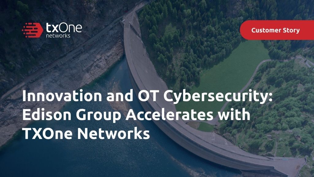 Innovation and OT Cybersecurity: Edison Group Accelerates with TXOne Networks