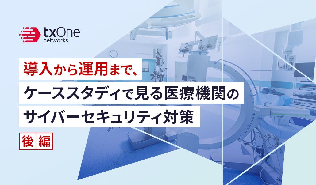 導入から運用まで、ケーススタディで見る医療機関のサイバーセキュリティ対策（後編）