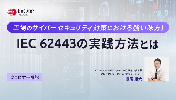 【ウェビナー解説記事】工場のサイバーセキュリティ対策における強い味方!IEC 62443の実践方法とは