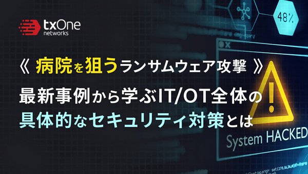 病院を狙うランサムウェア攻撃~最新事例から学ぶIT/OT全体の具体的なセキュリティ対策とは~