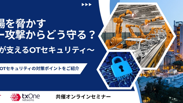 サイバネット・TXOne共催ウェビナー 製造現場を脅かすサイバー攻撃からどう守る?~TXOneが支えるOTセキュリティ~