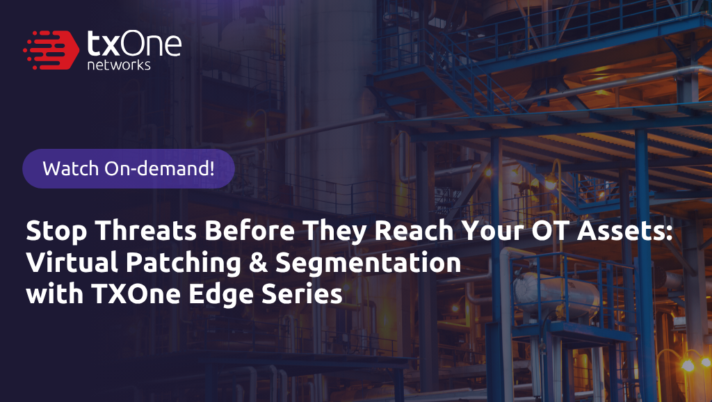 [On-Demand Webinar] Stop Threats Before They Reach Your OT Assets: Virtual Patching & Segmentation with TXOne Edge Series