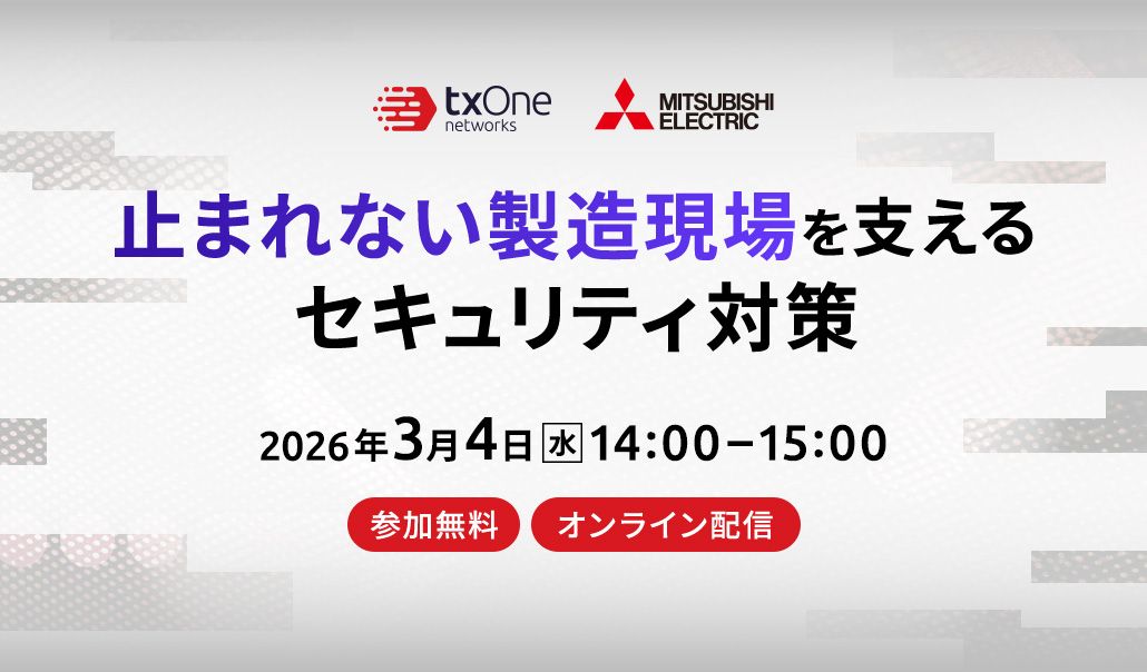 【ご好評につき再放送】三菱電機・TXOne共催ウェビナー「止まれない製造現場を支えるセキュリティ対策」