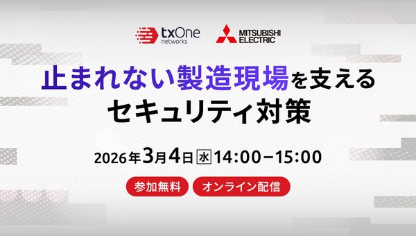 【ご好評につき再放送】三菱電機・TXOne共催ウェビナー「止まれない製造現場を支えるセキュリティ対策」