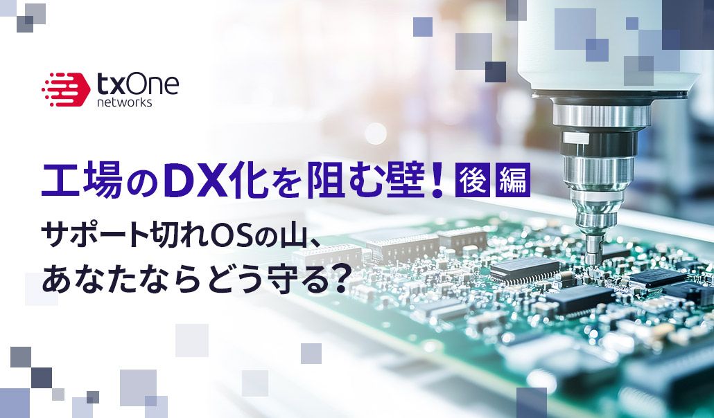 工場のDX化を阻む壁！サポート切れOSの山、あなたならどう守る？（後編）
