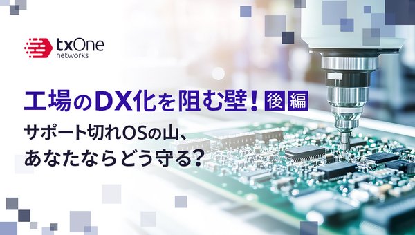 工場のDX化を阻む壁!サポート切れOSの山、あなたならどう守る?(後編)